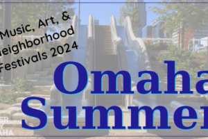 An Omaha Summer 2024. Music, Art, & Neighborhood Festivals.