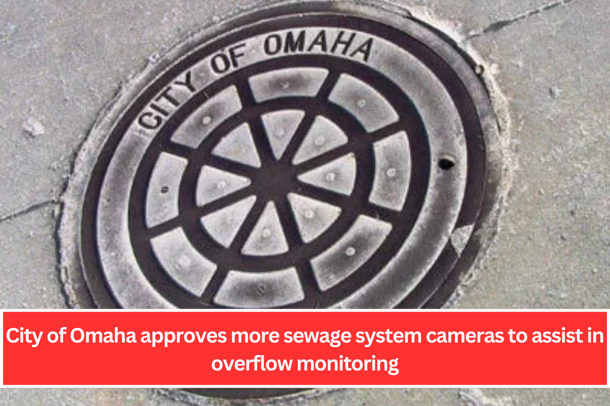 City of Omaha approves more sewage system cameras to assist in overflow monitoring