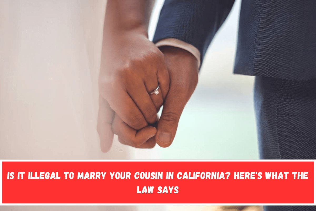 Is It Illegal to Marry Your Cousin in California Here's What the Law Says