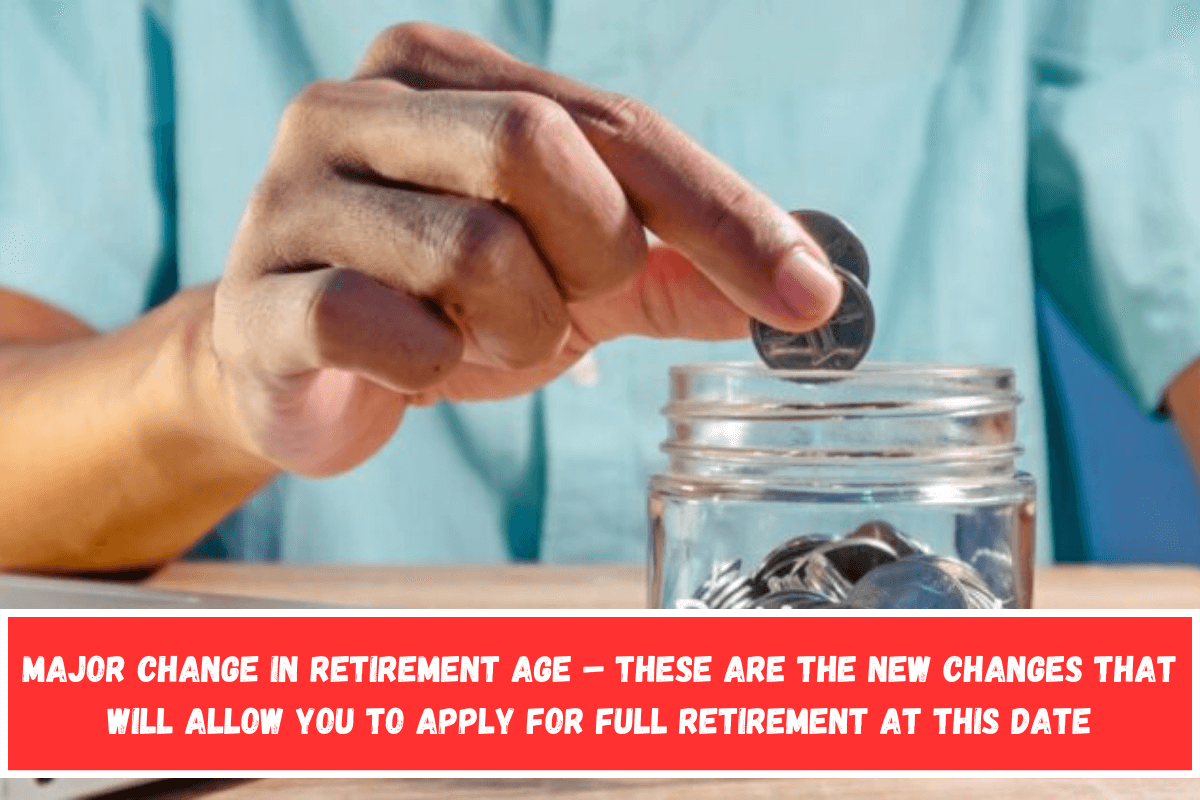 Major Change in Retirement Age – these are the new changes that will allow you to apply for full retirement at this date