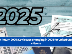 Tax Return 2025: Key issues changing in 2025 for United States citizens